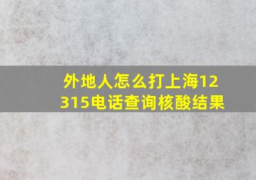 外地人怎么打上海12315电话查询核酸结果