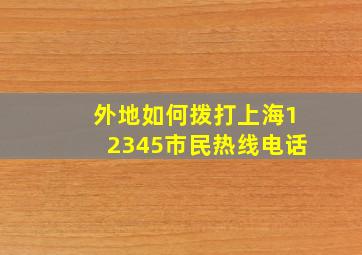 外地如何拨打上海12345市民热线电话