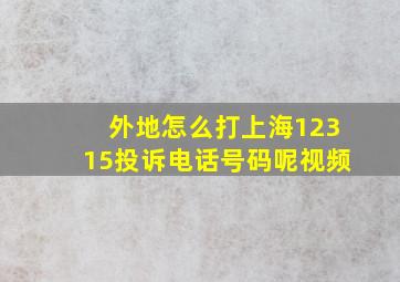 外地怎么打上海12315投诉电话号码呢视频