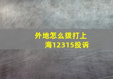 外地怎么拨打上海12315投诉