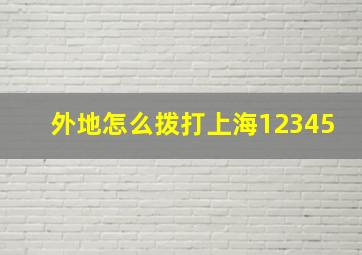 外地怎么拨打上海12345