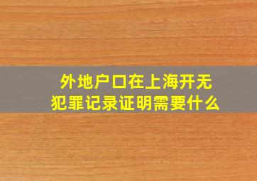 外地户口在上海开无犯罪记录证明需要什么