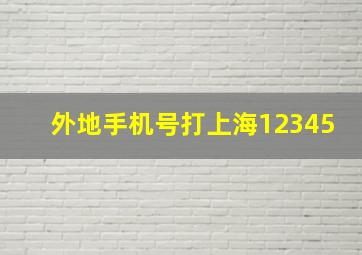 外地手机号打上海12345