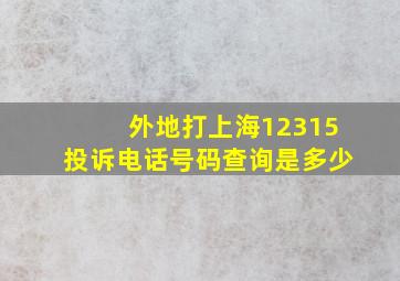 外地打上海12315投诉电话号码查询是多少