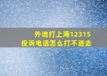 外地打上海12315投诉电话怎么打不进去