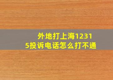 外地打上海12315投诉电话怎么打不通