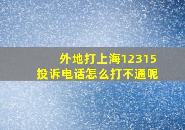 外地打上海12315投诉电话怎么打不通呢