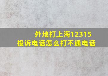 外地打上海12315投诉电话怎么打不通电话