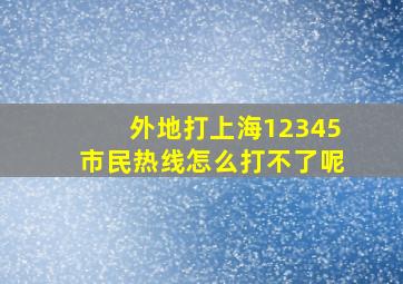 外地打上海12345市民热线怎么打不了呢