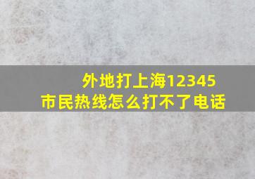 外地打上海12345市民热线怎么打不了电话