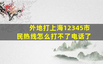 外地打上海12345市民热线怎么打不了电话了