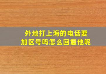 外地打上海的电话要加区号吗怎么回复他呢