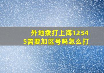 外地拨打上海12345需要加区号吗怎么打