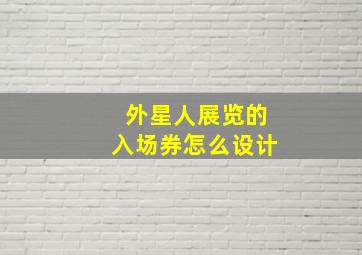 外星人展览的入场券怎么设计