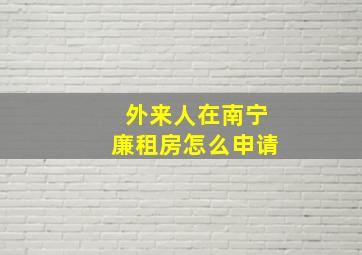 外来人在南宁廉租房怎么申请