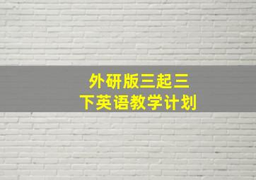 外研版三起三下英语教学计划