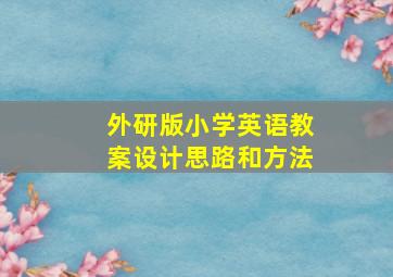 外研版小学英语教案设计思路和方法