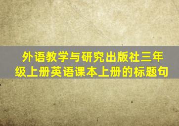 外语教学与研究出版社三年级上册英语课本上册的标题句