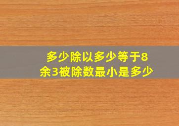 多少除以多少等于8余3被除数最小是多少