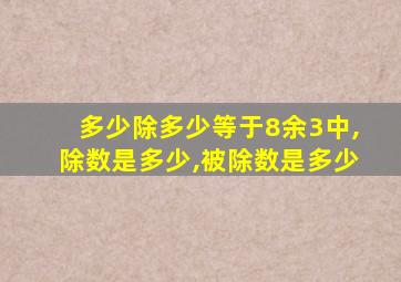 多少除多少等于8余3中,除数是多少,被除数是多少