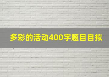 多彩的活动400字题目自拟