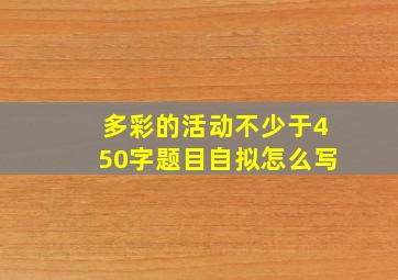 多彩的活动不少于450字题目自拟怎么写