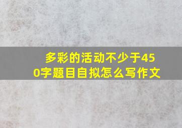 多彩的活动不少于450字题目自拟怎么写作文