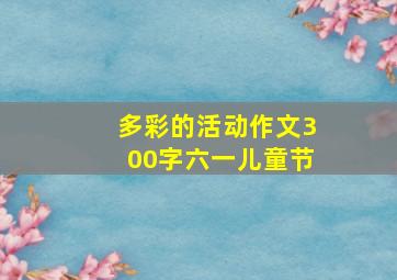 多彩的活动作文300字六一儿童节