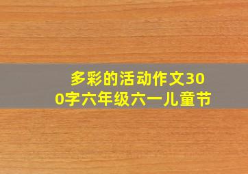 多彩的活动作文300字六年级六一儿童节