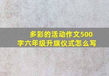 多彩的活动作文500字六年级升旗仪式怎么写