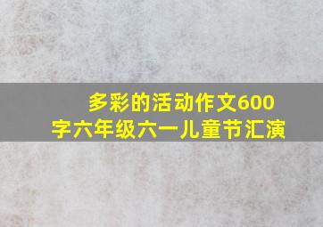 多彩的活动作文600字六年级六一儿童节汇演