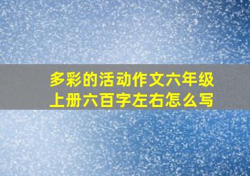 多彩的活动作文六年级上册六百字左右怎么写