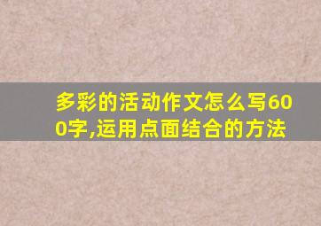 多彩的活动作文怎么写600字,运用点面结合的方法