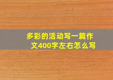 多彩的活动写一篇作文400字左右怎么写