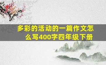 多彩的活动的一篇作文怎么写400字四年级下册