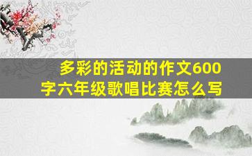 多彩的活动的作文600字六年级歌唱比赛怎么写