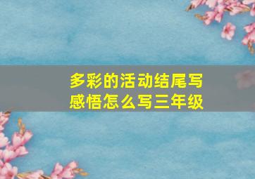 多彩的活动结尾写感悟怎么写三年级