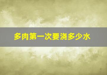 多肉第一次要浇多少水