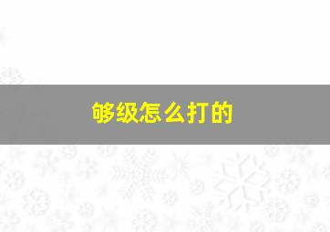 够级怎么打的