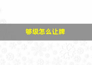 够级怎么让牌