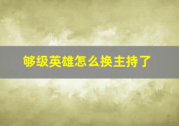 够级英雄怎么换主持了