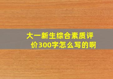 大一新生综合素质评价300字怎么写的啊