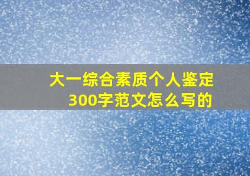 大一综合素质个人鉴定300字范文怎么写的