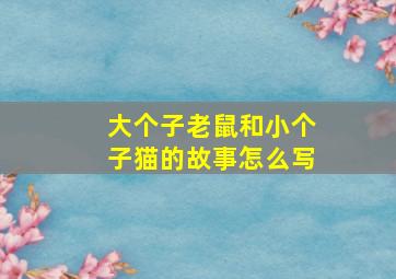 大个子老鼠和小个子猫的故事怎么写