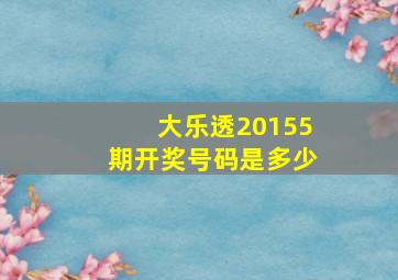 大乐透20155期开奖号码是多少