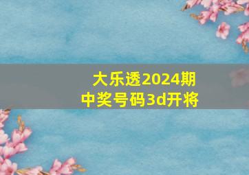 大乐透2024期中奖号码3d开将