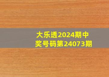 大乐透2024期中奖号码第24073期