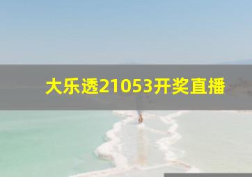 大乐透21053开奖直播