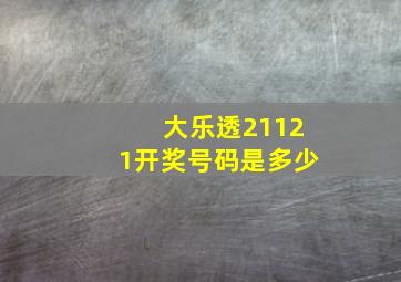 大乐透21121开奖号码是多少