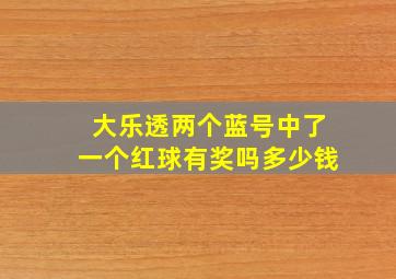 大乐透两个蓝号中了一个红球有奖吗多少钱